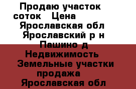 Продаю участок 27 соток › Цена ­ 250 000 - Ярославская обл., Ярославский р-н, Пашино д. Недвижимость » Земельные участки продажа   . Ярославская обл.